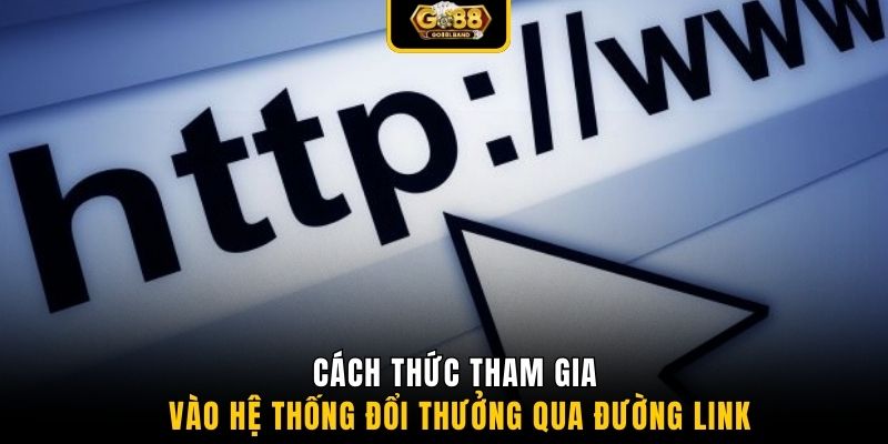 Cách thức tham gia vào hệ thống đổi thưởng qua đường link