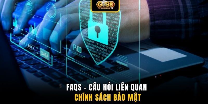 FAQs - Câu hỏi liên quan chính sách bảo mật