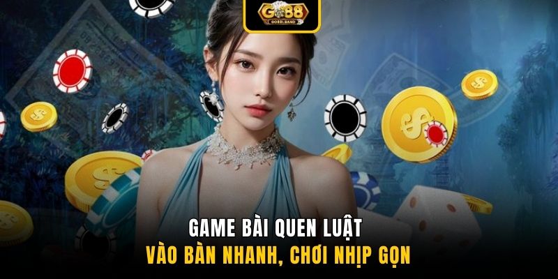 Game bài quen luật vào bàn nhanh, chơi nhịp gọn